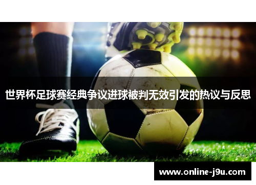 世界杯足球赛经典争议进球被判无效引发的热议与反思