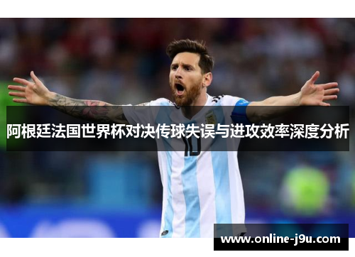 阿根廷法国世界杯对决传球失误与进攻效率深度分析