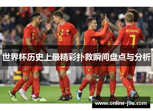 世界杯历史上最精彩扑救瞬间盘点与分析