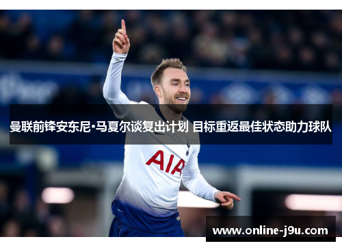曼联前锋安东尼·马夏尔谈复出计划 目标重返最佳状态助力球队