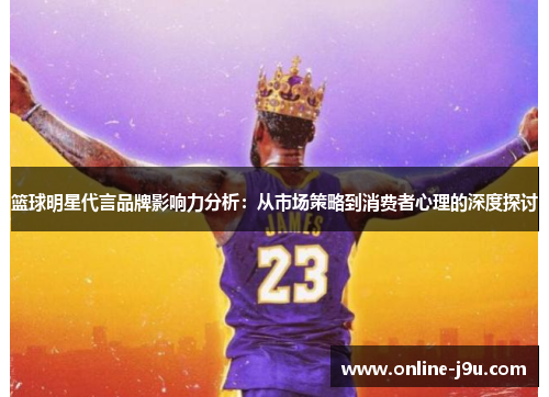 篮球明星代言品牌影响力分析：从市场策略到消费者心理的深度探讨