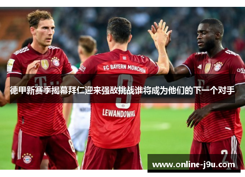德甲新赛季揭幕拜仁迎来强敌挑战谁将成为他们的下一个对手