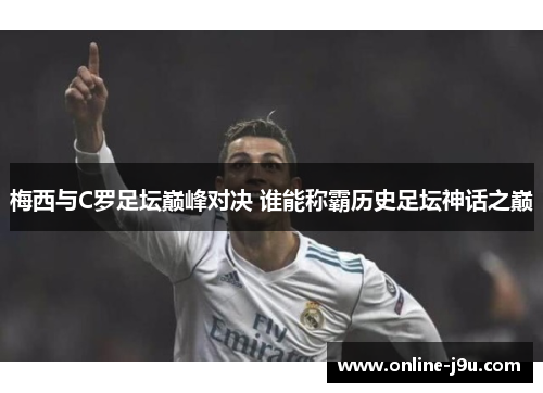 梅西与C罗足坛巅峰对决 谁能称霸历史足坛神话之巅