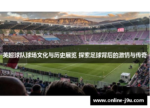 英超球队球场文化与历史展览 探索足球背后的激情与传奇