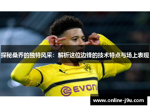 探秘桑乔的独特风采：解析这位边锋的技术特点与场上表现