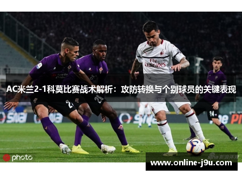 AC米兰2-1科莫比赛战术解析：攻防转换与个别球员的关键表现