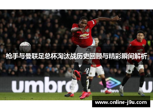 枪手与曼联足总杯淘汰战历史回顾与精彩瞬间解析