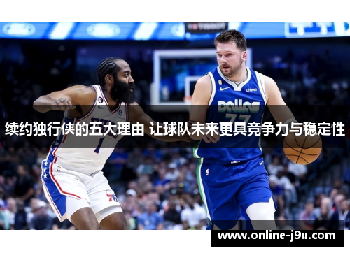 续约独行侠的五大理由 让球队未来更具竞争力与稳定性