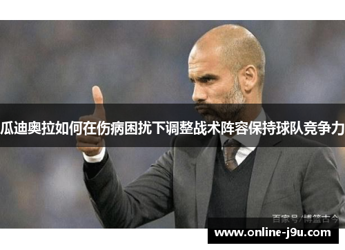 瓜迪奥拉如何在伤病困扰下调整战术阵容保持球队竞争力