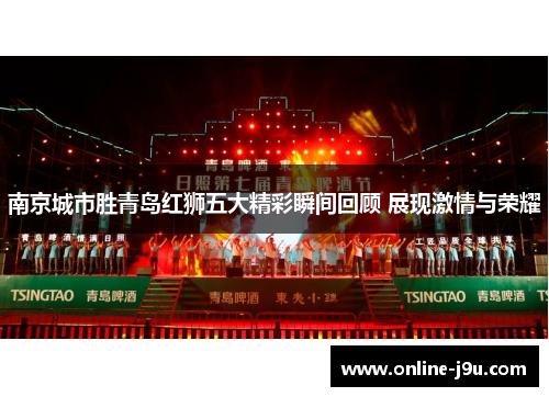 南京城市胜青岛红狮五大精彩瞬间回顾 展现激情与荣耀 南京城市胜青岛红狮五大精彩瞬间回顾 展现激情与荣耀