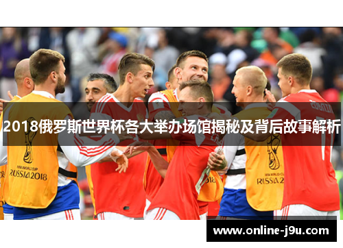 2018俄罗斯世界杯各大举办场馆揭秘及背后故事解析 2018俄罗斯世界杯各大举办场馆揭秘及背后故事解析