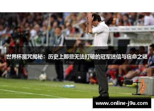 世界杯魔咒揭秘:历史上那些无法打破的冠军迷信与宿命之谜 世界杯魔咒揭秘:历史上那些无法打破的冠军迷信与宿命之谜