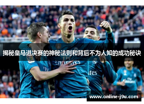 揭秘皇马进决赛的神秘法则和背后不为人知的成功秘诀 揭秘皇马进决赛的神秘法则和背后不为人知的成功秘诀