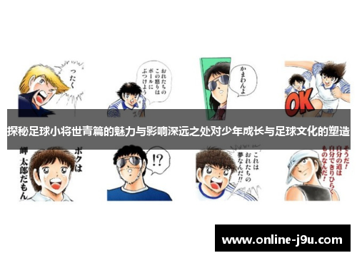 探秘足球小将世青篇的魅力与影响深远之处对少年成长与足球文化的塑造 探秘足球小将世青篇的魅力与影响深远之处对少年成长与足球文化的塑造