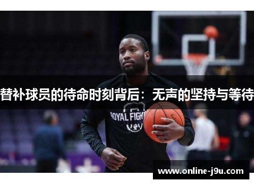 替补球员的待命时刻背后:无声的坚持与等待 替补球员的待命时刻背后:无声的坚持与等待