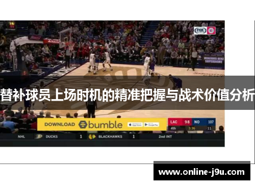 替补球员上场时机的精准把握与战术价值分析 替补球员上场时机的精准把握与战术价值分析