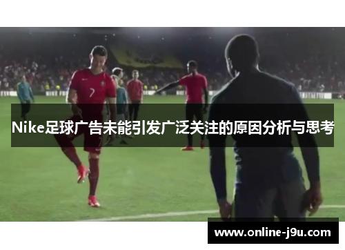 Nike足球广告未能引发广泛关注的原因分析与思考 Nike足球广告未能引发广泛关注的原因分析与思考