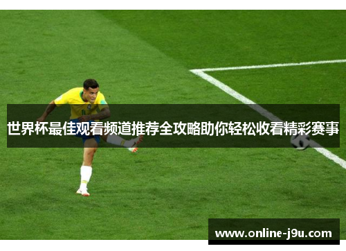 世界杯最佳观看频道推荐全攻略助你轻松收看精彩赛事 世界杯最佳观看频道推荐全攻略助你轻松收看精彩赛事