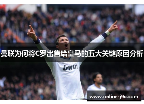 曼联为何将C罗出售给皇马的五大关键原因分析 曼联为何将C罗出售给皇马的五大关键原因分析