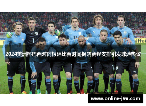 2024美洲杯巴西对阿根廷比赛时间揭晓赛程安排引发球迷热议 2024美洲杯巴西对阿根廷比赛时间揭晓赛程安排引发球迷热议