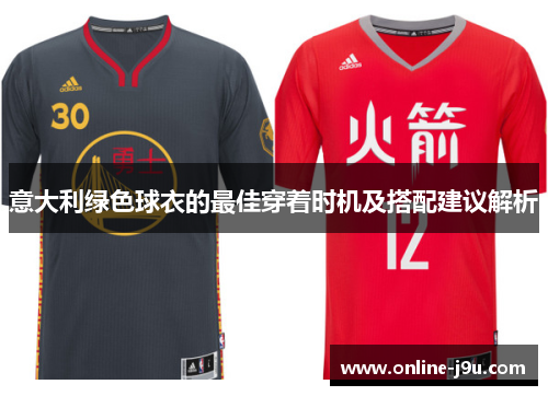 意大利绿色球衣的最佳穿着时机及搭配建议解析 意大利绿色球衣的最佳穿着时机及搭配建议解析