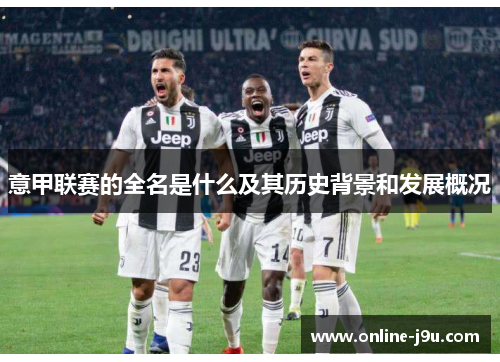 意甲联赛的全名是什么及其历史背景和发展概况 意甲联赛的全名是什么及其历史背景和发展概况