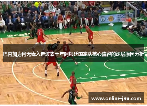 巴内加为何无缘入选过去十年阿根廷国家队核心阵容的深层原因分析 巴内加为何无缘入选过去十年阿根廷国家队核心阵容的深层原因分析