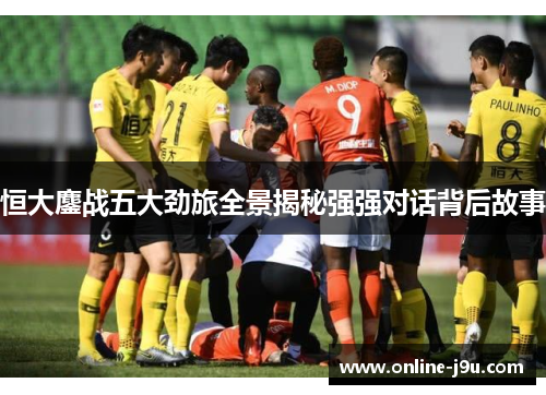 恒大鏖战五大劲旅全景揭秘强强对话背后故事 恒大鏖战五大劲旅全景揭秘强强对话背后故事