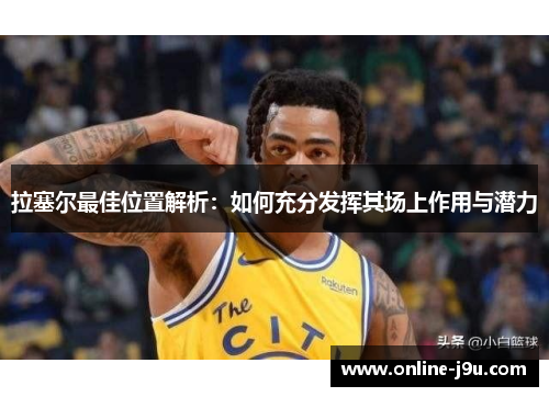 拉塞尔最佳位置解析:如何充分发挥其场上作用与潜力 拉塞尔最佳位置解析:如何充分发挥其场上作用与潜力