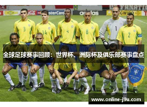 全球足球赛事回顾:世界杯、洲际杯及俱乐部赛事盘点 全球足球赛事回顾:世界杯、洲际杯及俱乐部赛事盘点