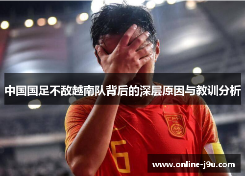 中国国足不敌越南队背后的深层原因与教训分析 中国国足不敌越南队背后的深层原因与教训分析