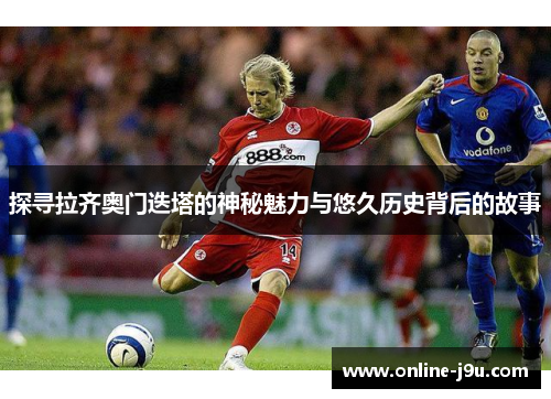 探寻拉齐奥门迭塔的神秘魅力与悠久历史背后的故事 探寻拉齐奥门迭塔的神秘魅力与悠久历史背后的故事