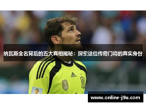 纳瓦斯全名背后的五大真相揭秘:探索这位传奇门将的真实身份 纳瓦斯全名背后的五大真相揭秘:探索这位传奇门将的真实身份