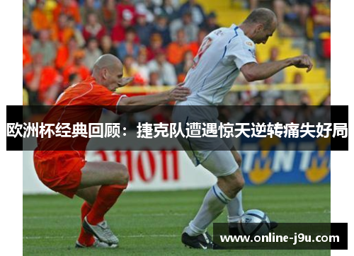 欧洲杯经典回顾:捷克队遭遇惊天逆转痛失好局 欧洲杯经典回顾:捷克队遭遇惊天逆转痛失好局