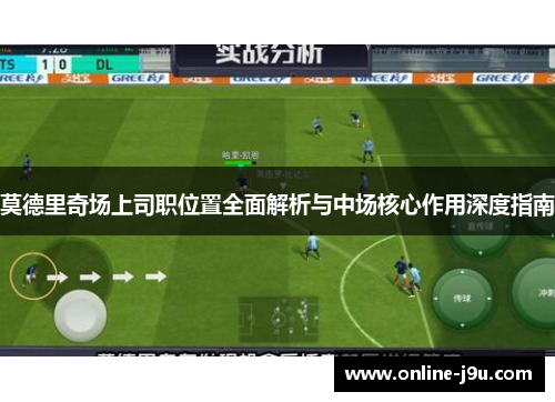 莫德里奇场上司职位置全面解析与中场核心作用深度指南 莫德里奇场上司职位置全面解析与中场核心作用深度指南