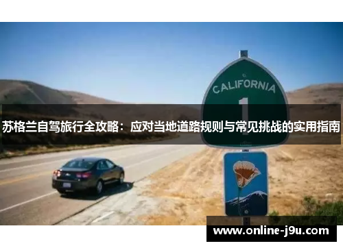 苏格兰自驾旅行全攻略:应对当地道路规则与常见挑战的实用指南 苏格兰自驾旅行全攻略:应对当地道路规则与常见挑战的实用指南