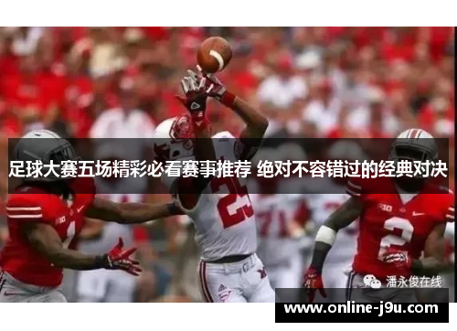 足球大赛五场精彩必看赛事推荐 绝对不容错过的经典对决 足球大赛五场精彩必看赛事推荐 绝对不容错过的经典对决