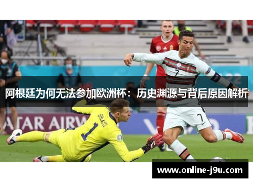 阿根廷为何无法参加欧洲杯:历史渊源与背后原因解析 阿根廷为何无法参加欧洲杯:历史渊源与背后原因解析
