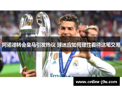 阿诺德转会皇马引发热议 球迷应如何理性看待这笔交易 阿诺德转会皇马引发热议 球迷应如何理性看待这笔交易