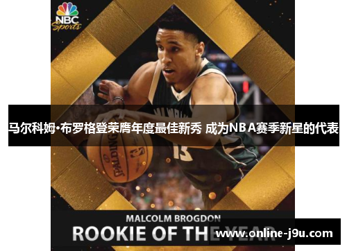 马尔科姆·布罗格登荣膺年度最佳新秀 成为NBA赛季新星的代表