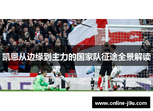 凯恩从边缘到主力的国家队征途全景解读