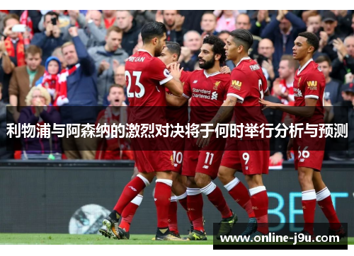 利物浦与阿森纳的激烈对决将于何时举行分析与预测 利物浦与阿森纳的激烈对决将于何时举行分析与预测