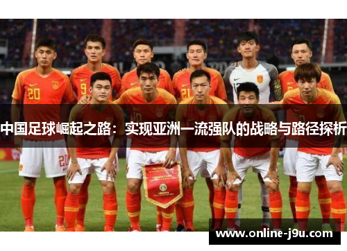 中国足球崛起之路:实现亚洲一流强队的战略与路径探析 中国足球崛起之路:实现亚洲一流强队的战略与路径探析