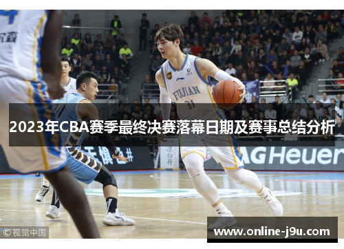 2023年CBA赛季最终决赛落幕日期及赛事总结分析 2023年CBA赛季最终决赛落幕日期及赛事总结分析