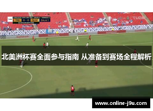 北美洲杯赛全面参与指南 从准备到赛场全程解析 北美洲杯赛全面参与指南 从准备到赛场全程解析