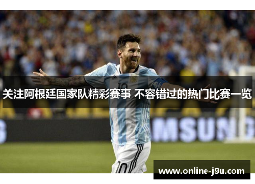 关注阿根廷国家队精彩赛事 不容错过的热门比赛一览