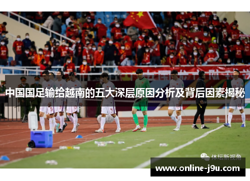 中国国足输给越南的五大深层原因分析及背后因素揭秘 中国国足输给越南的五大深层原因分析及背后因素揭秘