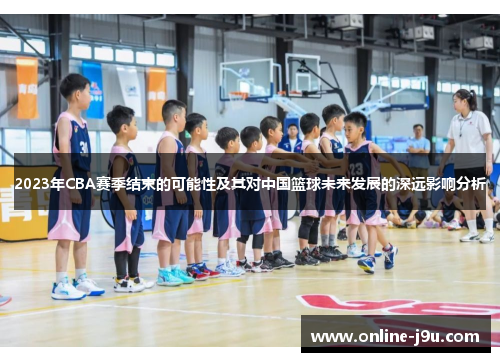 2023年CBA赛季结束的可能性及其对中国篮球未来发展的深远影响分析