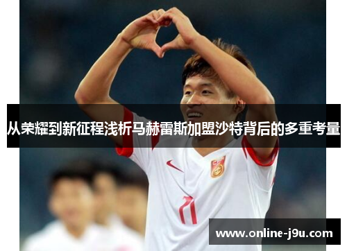 从荣耀到新征程浅析马赫雷斯加盟沙特背后的多重考量 从荣耀到新征程浅析马赫雷斯加盟沙特背后的多重考量