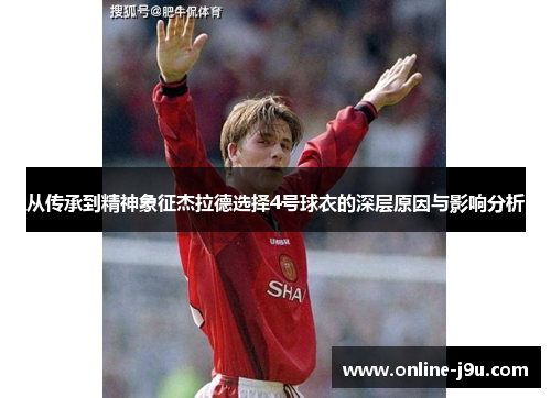 从传承到精神象征杰拉德选择4号球衣的深层原因与影响分析 从传承到精神象征杰拉德选择4号球衣的深层原因与影响分析